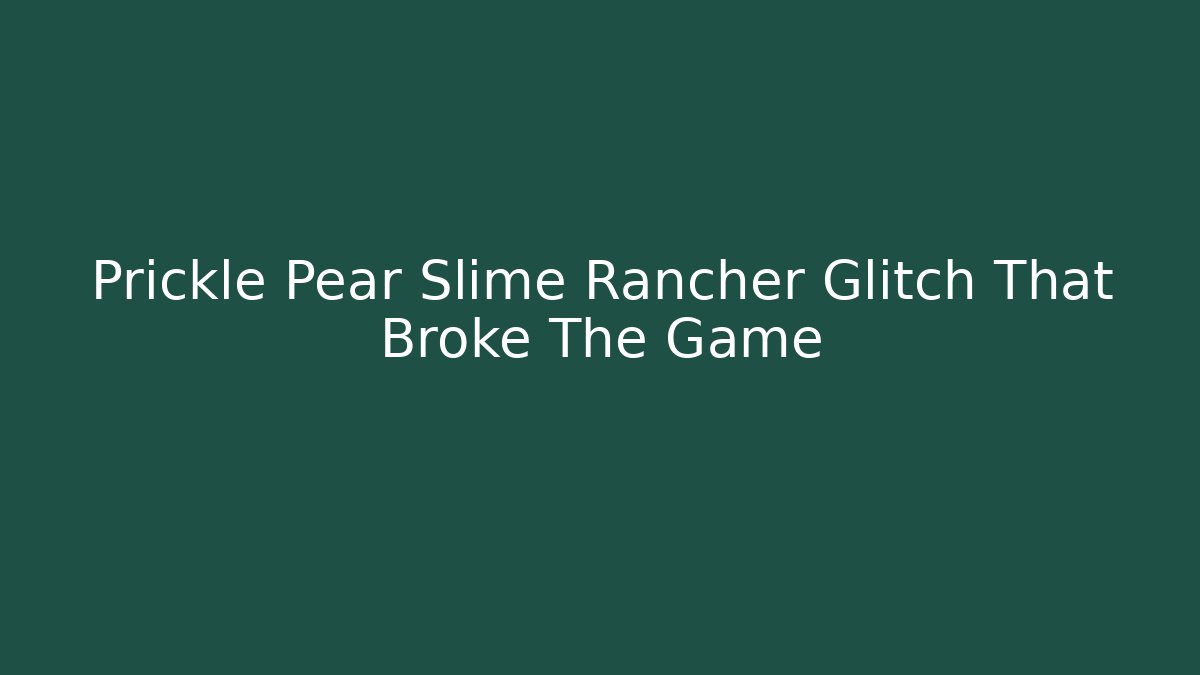 Prickle Pear Slime Rancher Glitch That Broke The Game