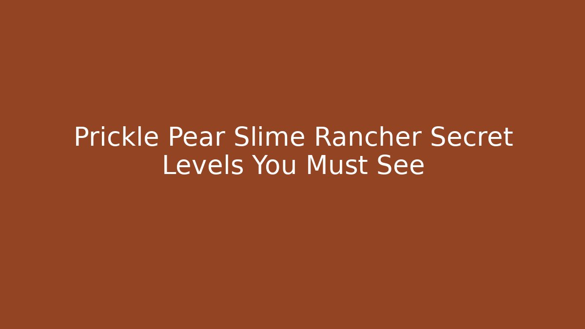 Prickle Pear Slime Rancher Secret Levels You Must See