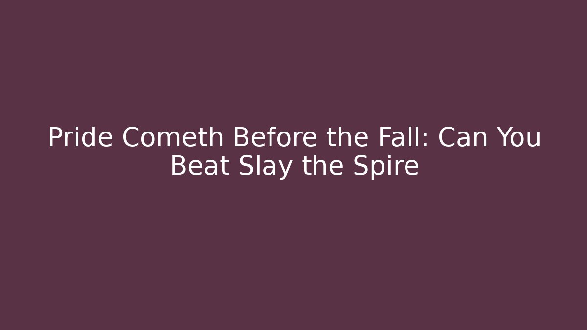 Pride Cometh Before the Fall: Can You Beat Slay the Spire