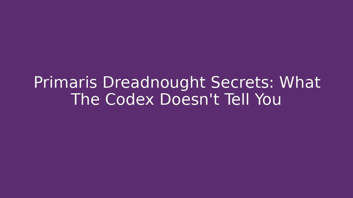 Primaris Dreadnought Secrets: What The Codex Doesn’t Tell You