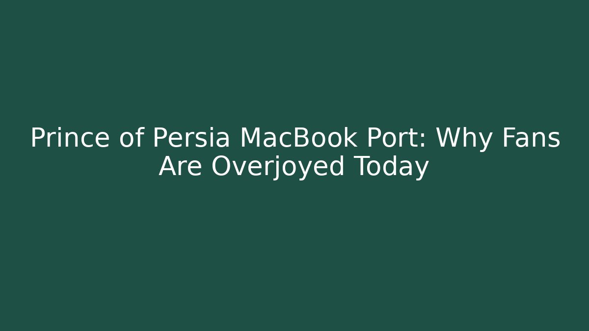 Prince of Persia MacBook Port: Why Fans Are Overjoyed Today