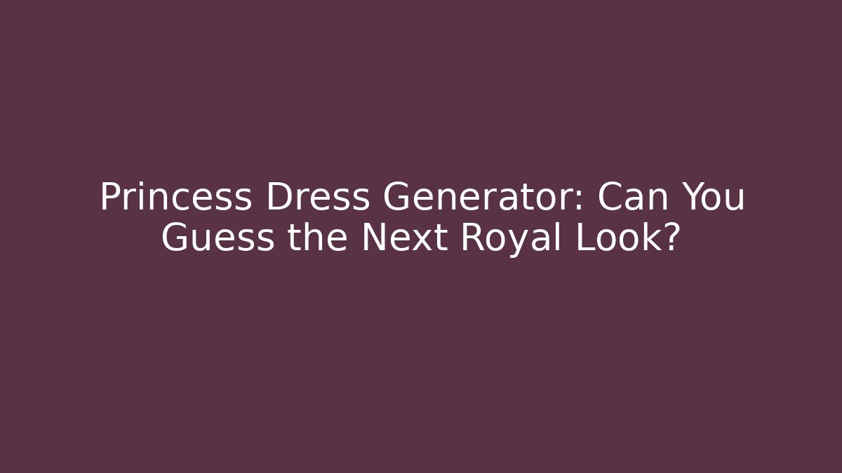 Princess Dress Generator: Can You Guess the Next Royal Look?