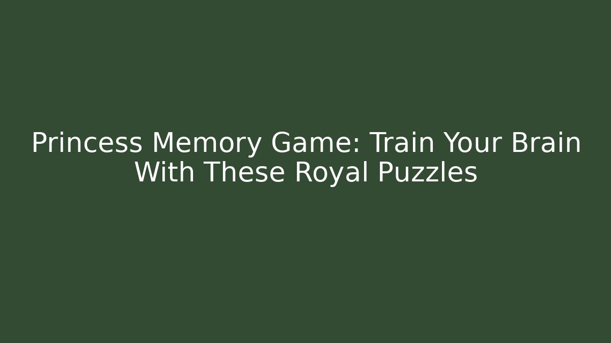 Princess Memory Game: Train Your Brain With These Royal Puzzles - Smart Esu