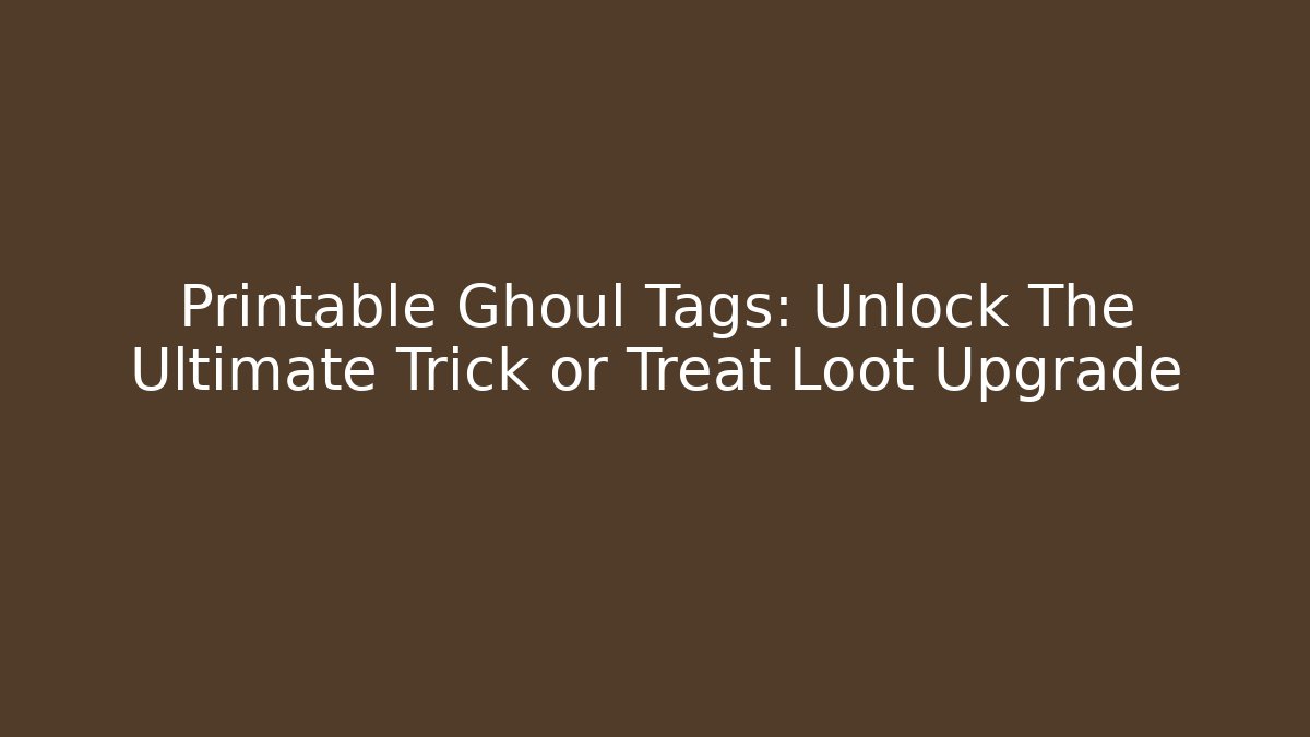 Printable Ghoul Tags: Unlock The Ultimate Trick or Treat Loot Upgrade