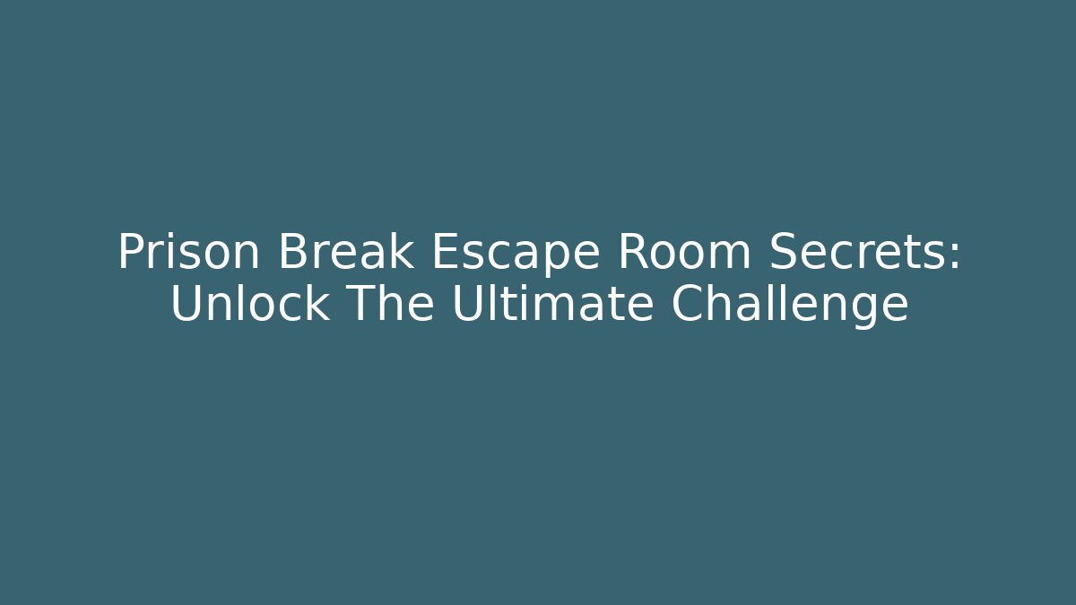 Prison Break Escape Room Secrets: Unlock The Ultimate Challenge