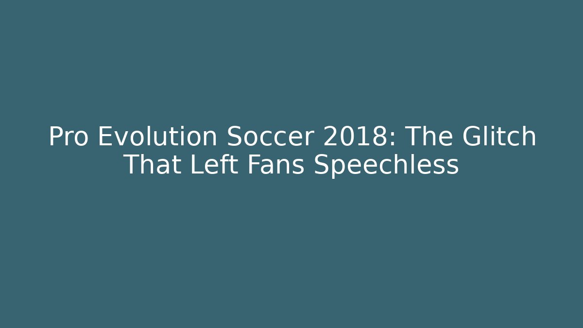 Pro Evolution Soccer 2018: The Glitch That Left Fans Speechless
