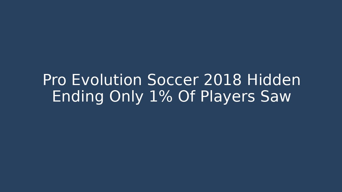 Pro Evolution Soccer 2018 Hidden Ending Only 1% Of Players Saw