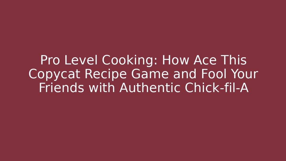 Pro Level Cooking: How Ace This Copycat Recipe Game and Fool Your Friends with Authentic Chick-fil-A