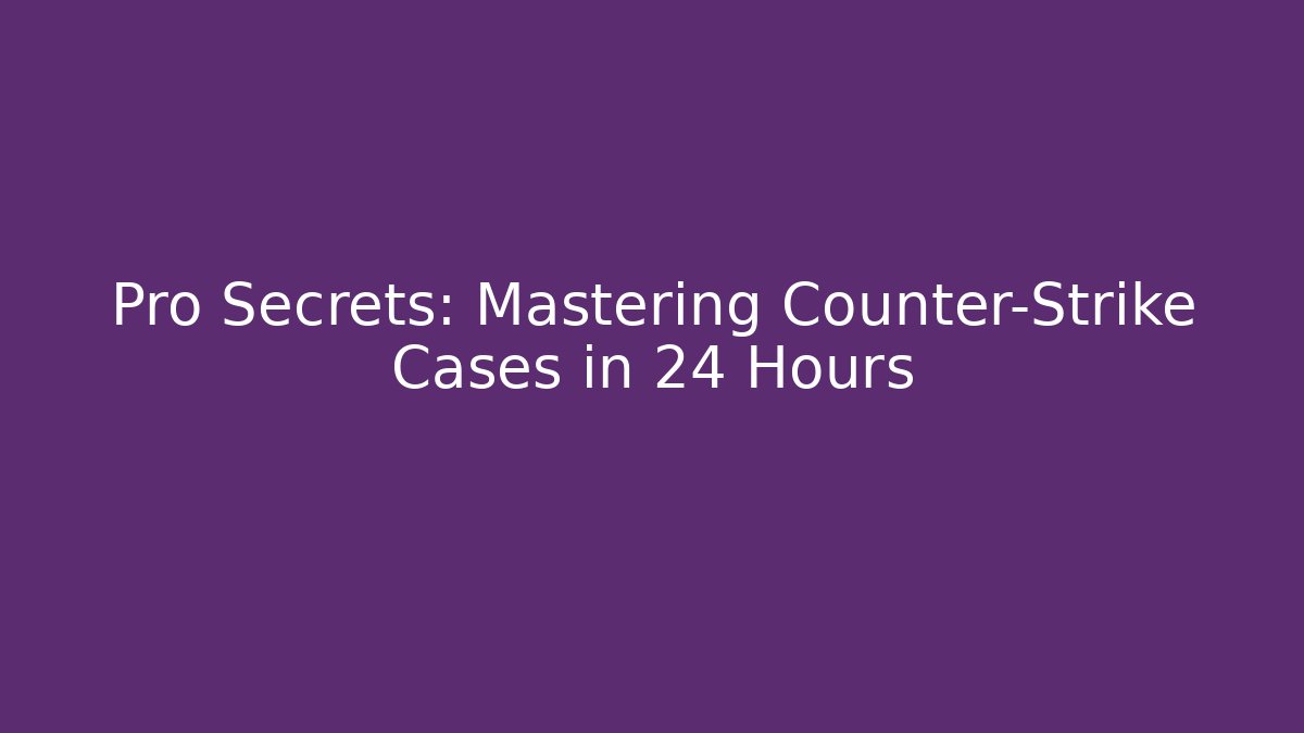 Pro Secrets: Mastering Counter-Strike Cases in 24 Hours - Smart Esu