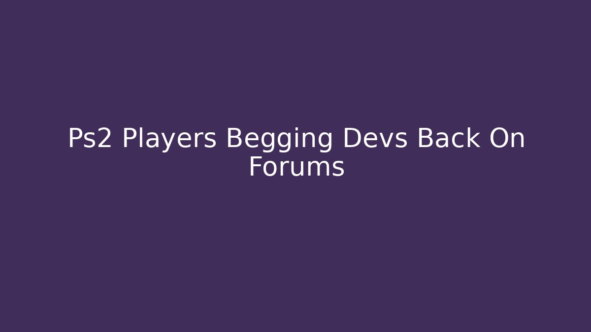 Ps2 Players Begging Devs Back On Forums