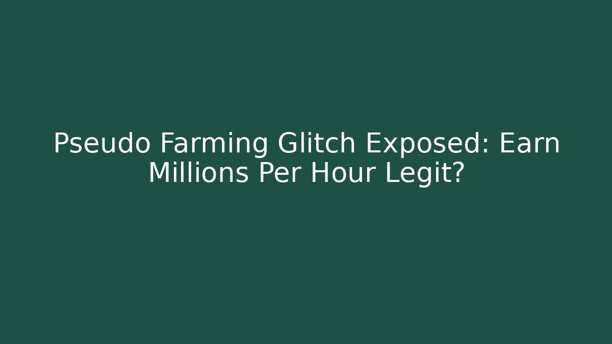 Pseudo Farming Glitch Exposed: Earn Millions Per Hour Legit?