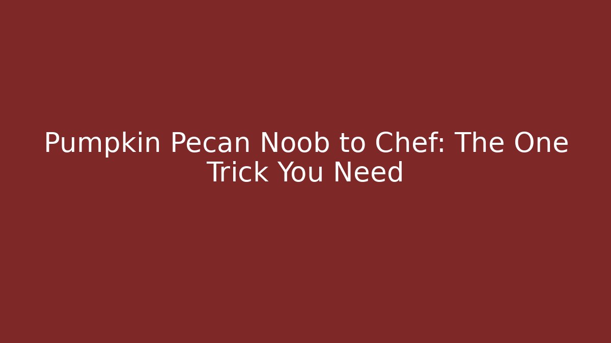 Pumpkin Pecan Noob to Chef: The One Trick You Need
