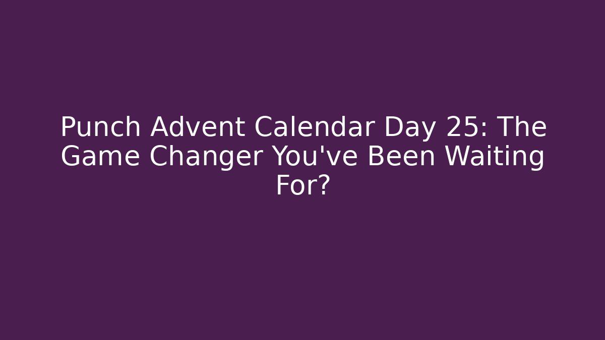 Punch Advent Calendar Day 25: The Game Changer You've Been Waiting For?