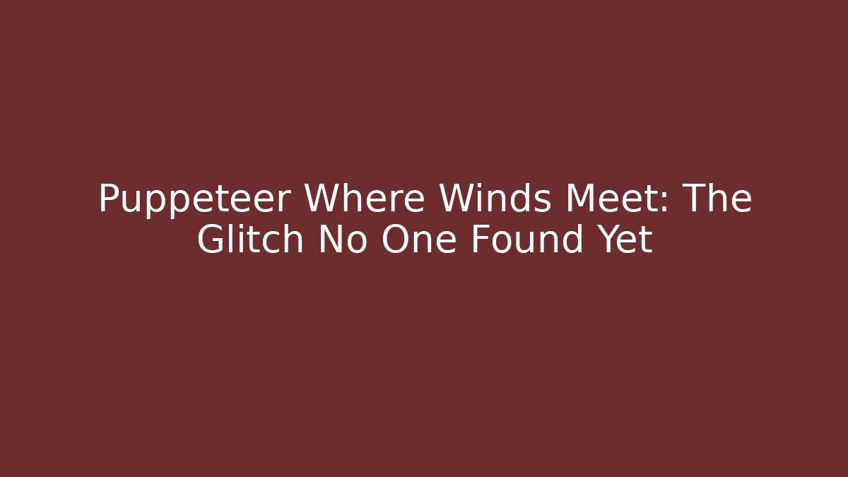 Puppeteer Where Winds Meet: The Glitch No One Found Yet