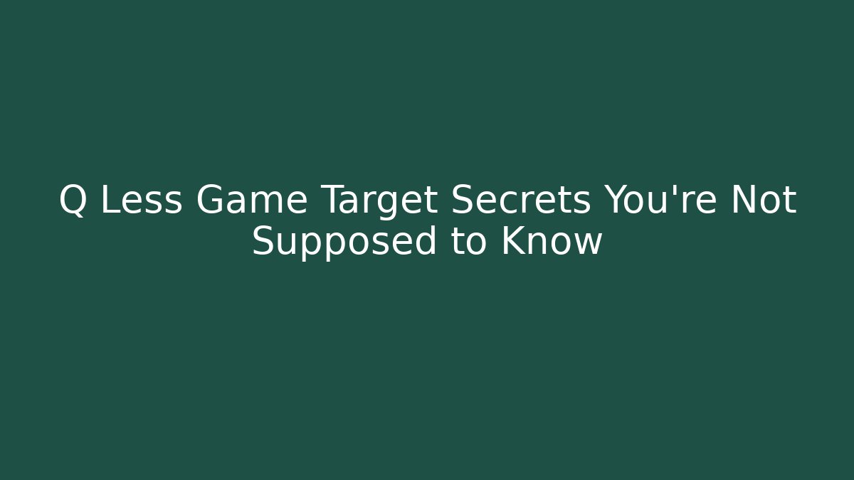 Q Less Game Target Secrets You’re Not Supposed to Know