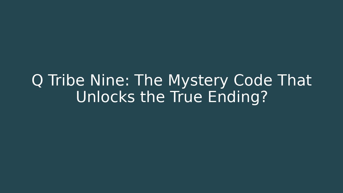 Q Tribe Nine: The Mystery Code That Unlocks the True Ending?