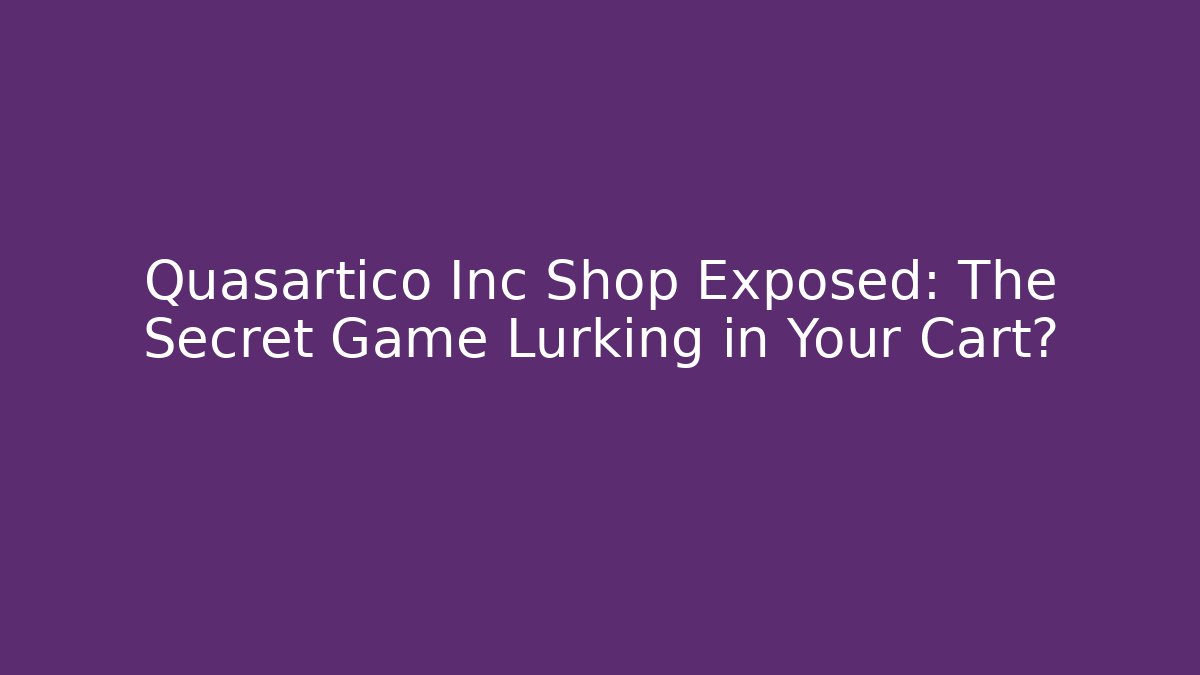 Quasartico Inc Shop Exposed: The Secret Game Lurking in Your Cart?