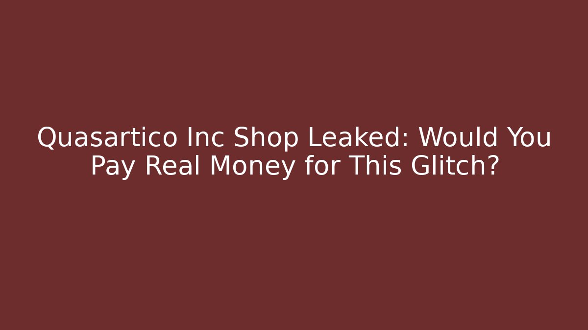 Quasartico Inc Shop Leaked: Would You Pay Real Money for This Glitch?