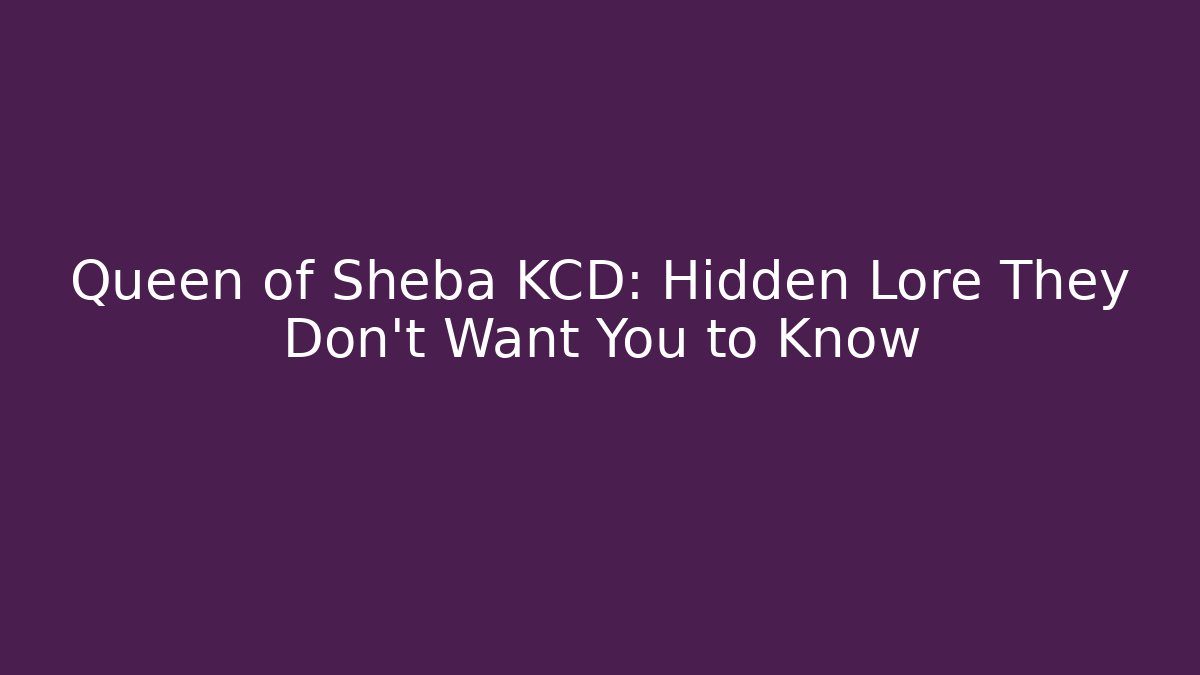 Queen of Sheba KCD: Hidden Lore They Don’t Want You to Know