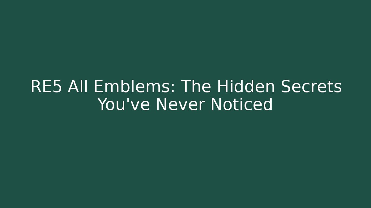 RE5 All Emblems: The Hidden Secrets You’ve Never Noticed