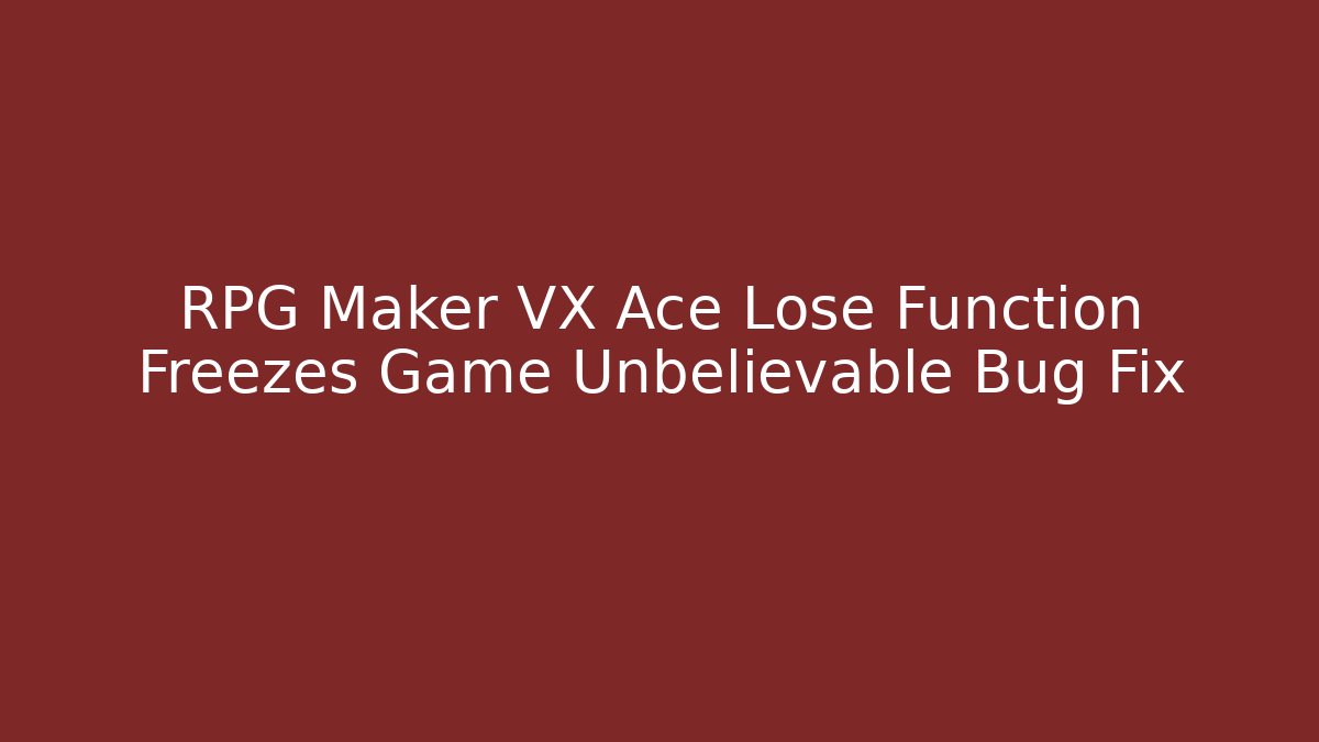 RPG Maker VX Ace Lose Function Freezes Game Unbelievable Bug Fix