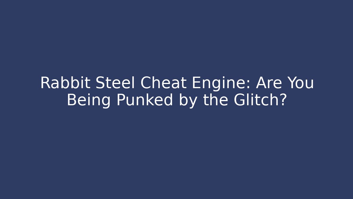 Rabbit Steel Cheat Engine: Are You Being Punked by the Glitch?