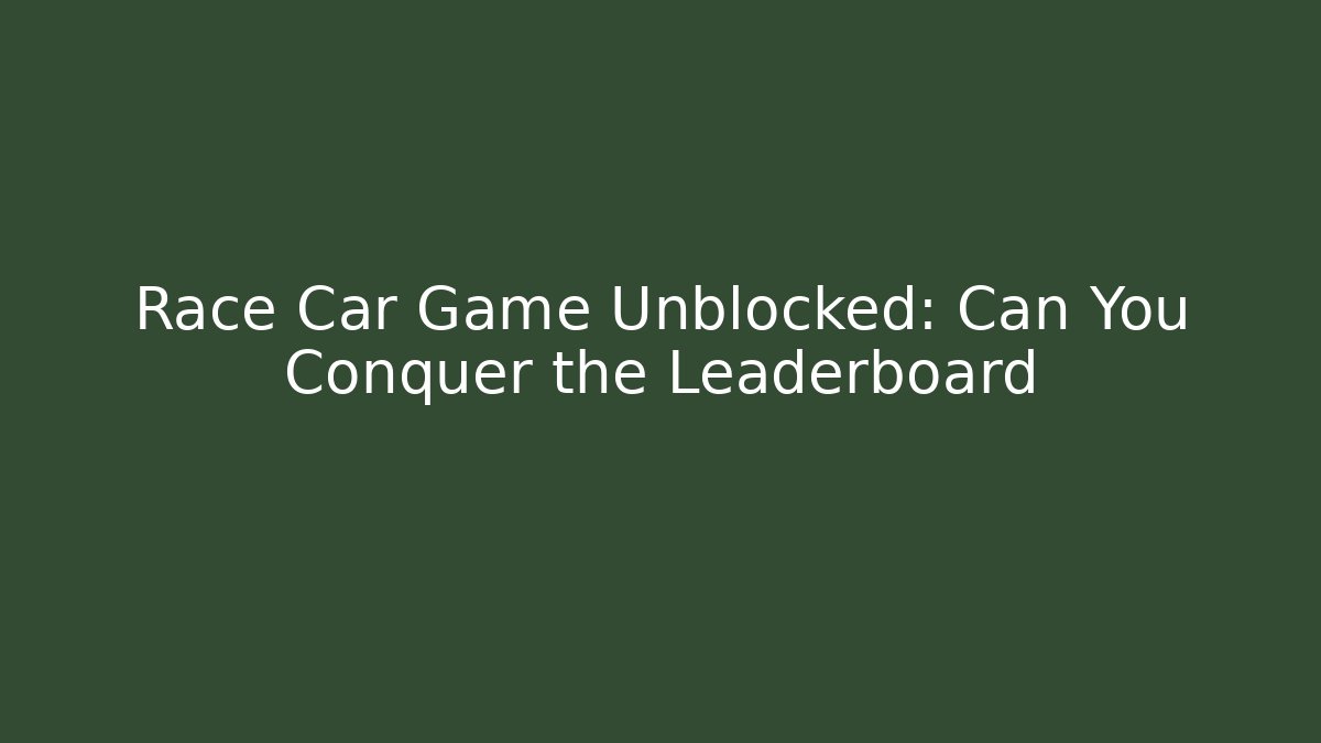 Race Car Game Unblocked: Can You Conquer the Leaderboard