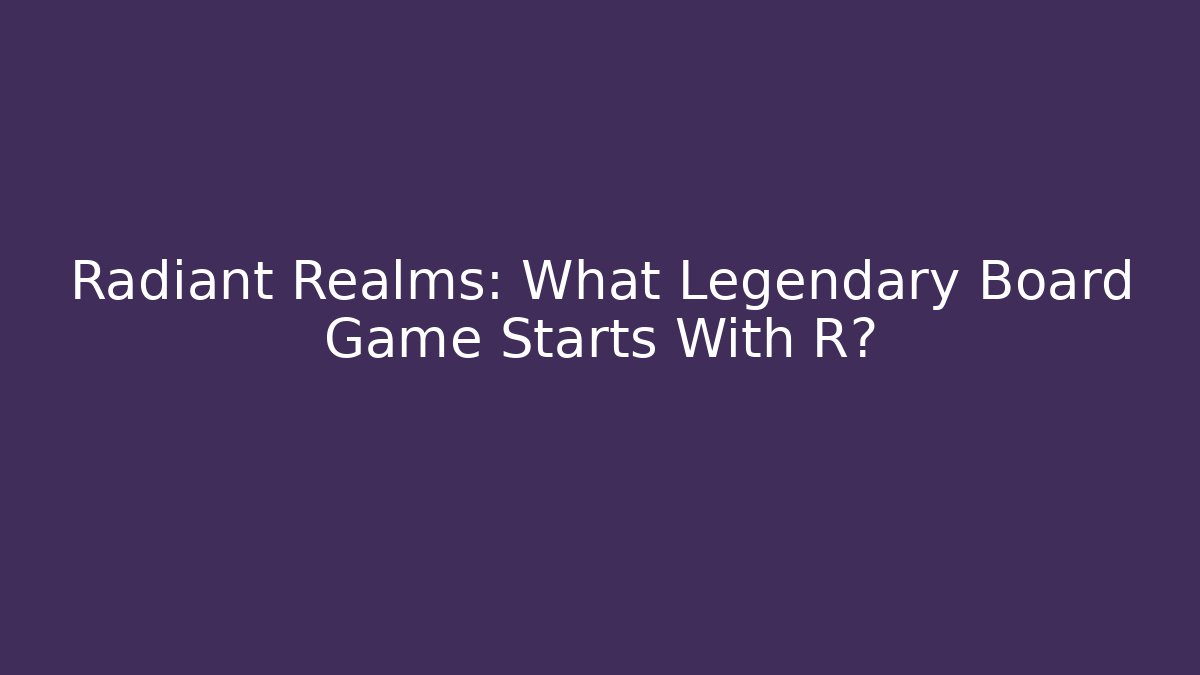 Radiant Realms: What Legendary Board Game Starts With R?