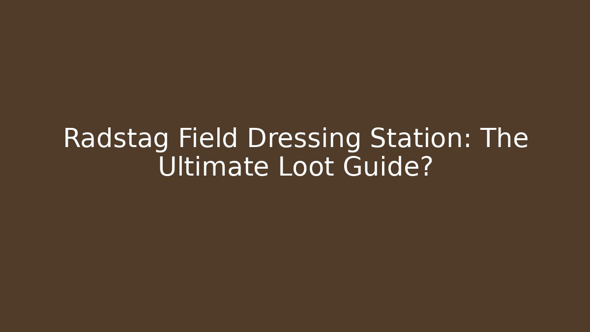 Radstag Field Dressing Station: The Ultimate Loot Guide? - Smart Esu