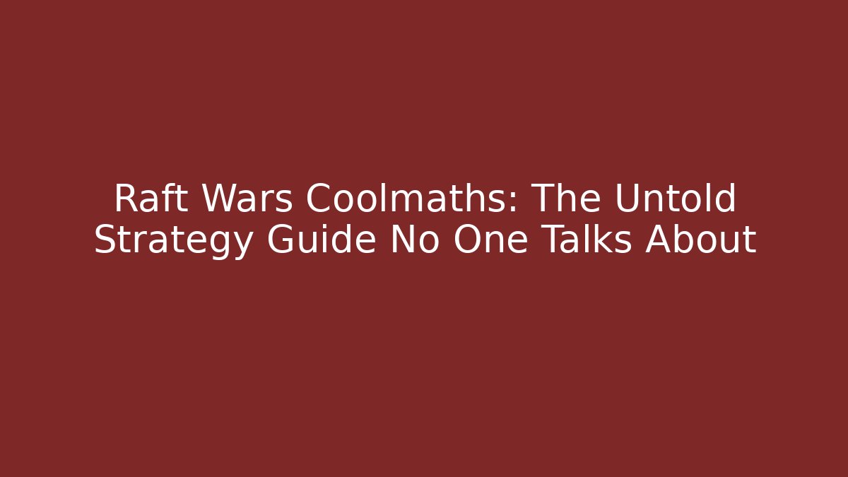 Raft Wars Coolmaths: The Untold Strategy Guide No One Talks About