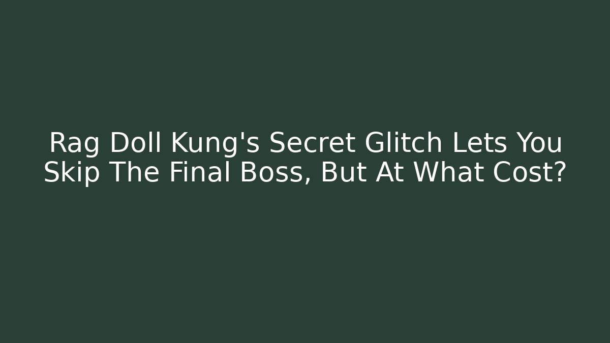 Rag Doll Kung’s Secret Glitch Lets You Skip The Final Boss, But At What Cost?
