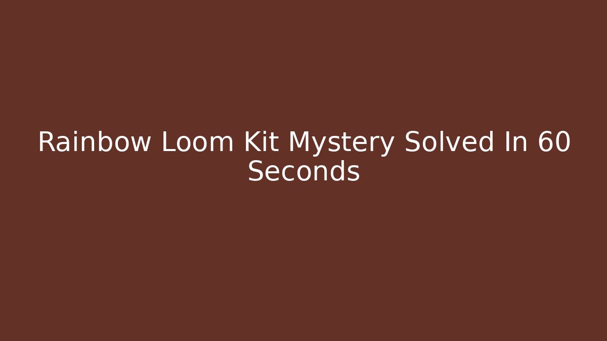 Rainbow Loom Kit Mystery Solved In 60 Seconds