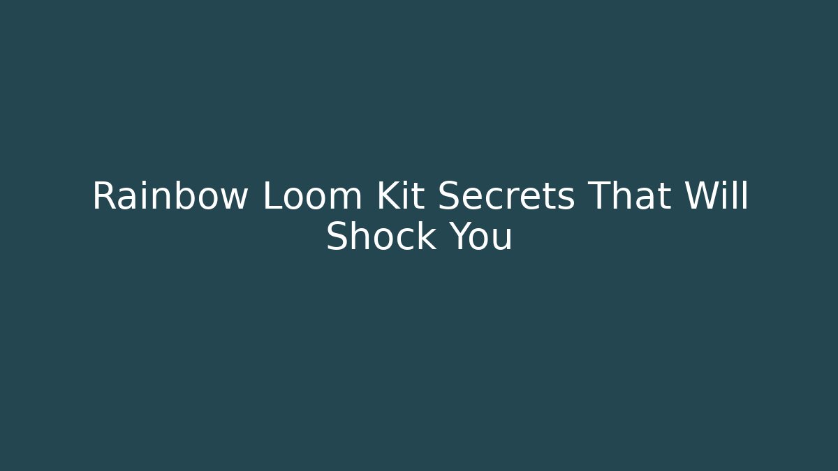 Rainbow Loom Kit Secrets That Will Shock You - Smart Esu
