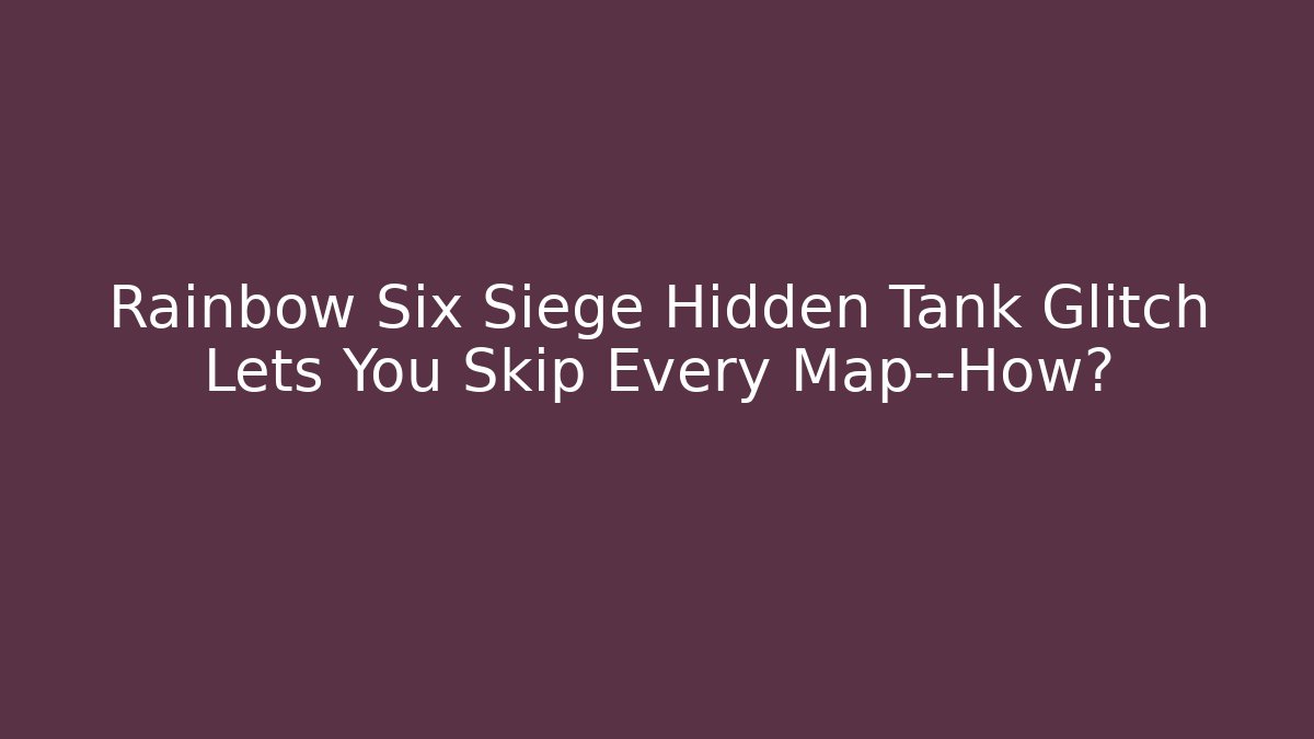 Rainbow Six Siege Hidden Tank Glitch Lets You Skip Every Map—How?