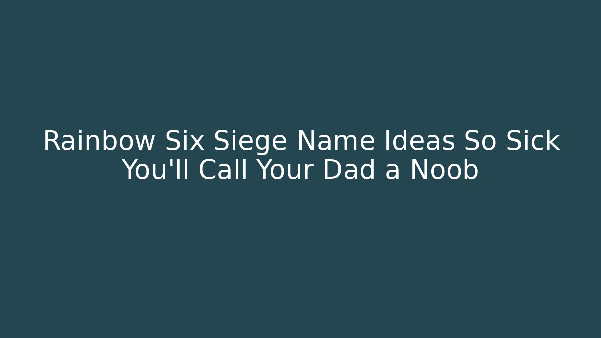 Rainbow Six Siege Name Ideas So Sick You’ll Call Your Dad a Noob