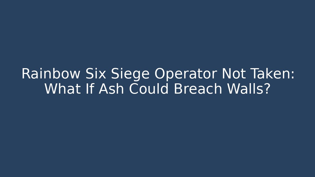 Rainbow Six Siege Operator Not Taken: What If Ash Could Breach Walls?