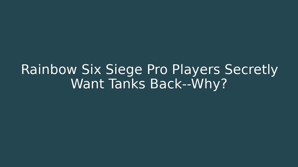 Rainbow Six Siege Pro Players Secretly Want Tanks Back—Why?