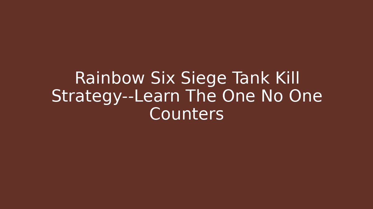 Rainbow Six Siege Tank Kill Strategy—Learn The One No One Counters