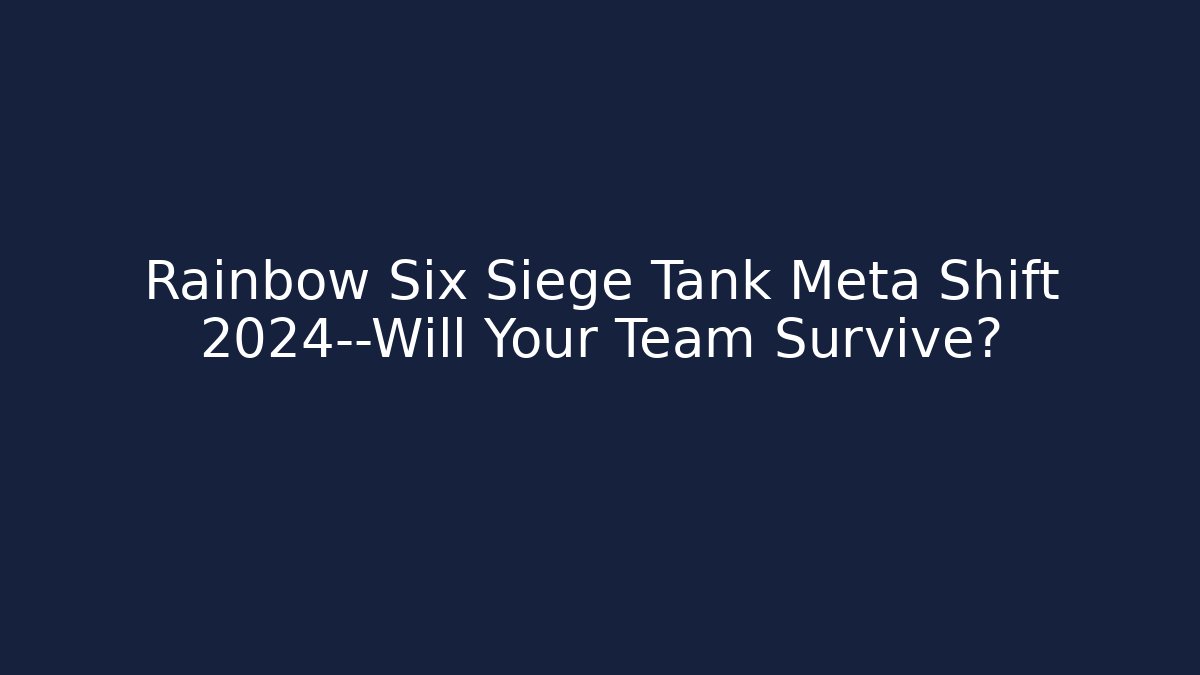 Rainbow Six Siege Tank Meta Shift 2024—Will Your Team Survive?