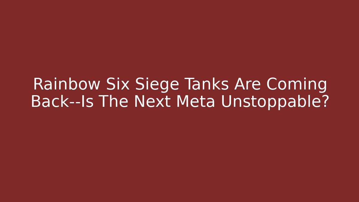 Rainbow Six Siege Tanks Are Coming Back—Is The Next Meta Unstoppable?