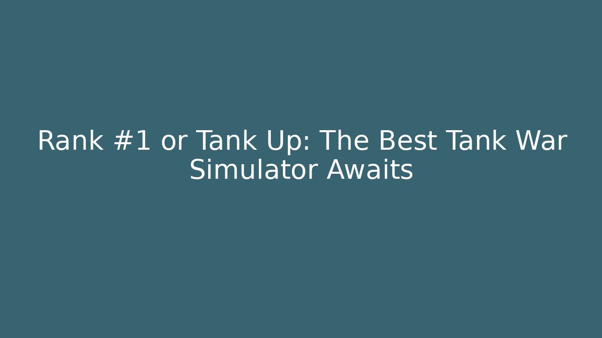 Rank #1 or Tank Up: The Best Tank War Simulator Awaits