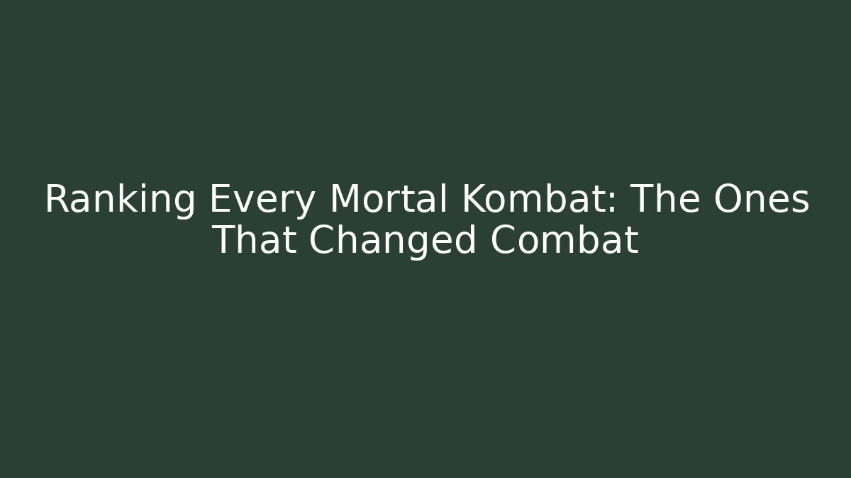 Ranking Every Mortal Kombat: The Ones That Changed Combat