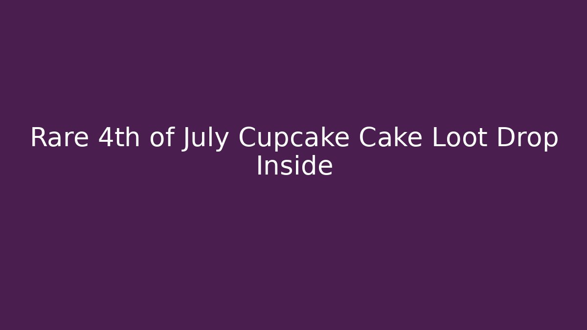 Rare 4th of July Cupcake Cake Loot Drop Inside