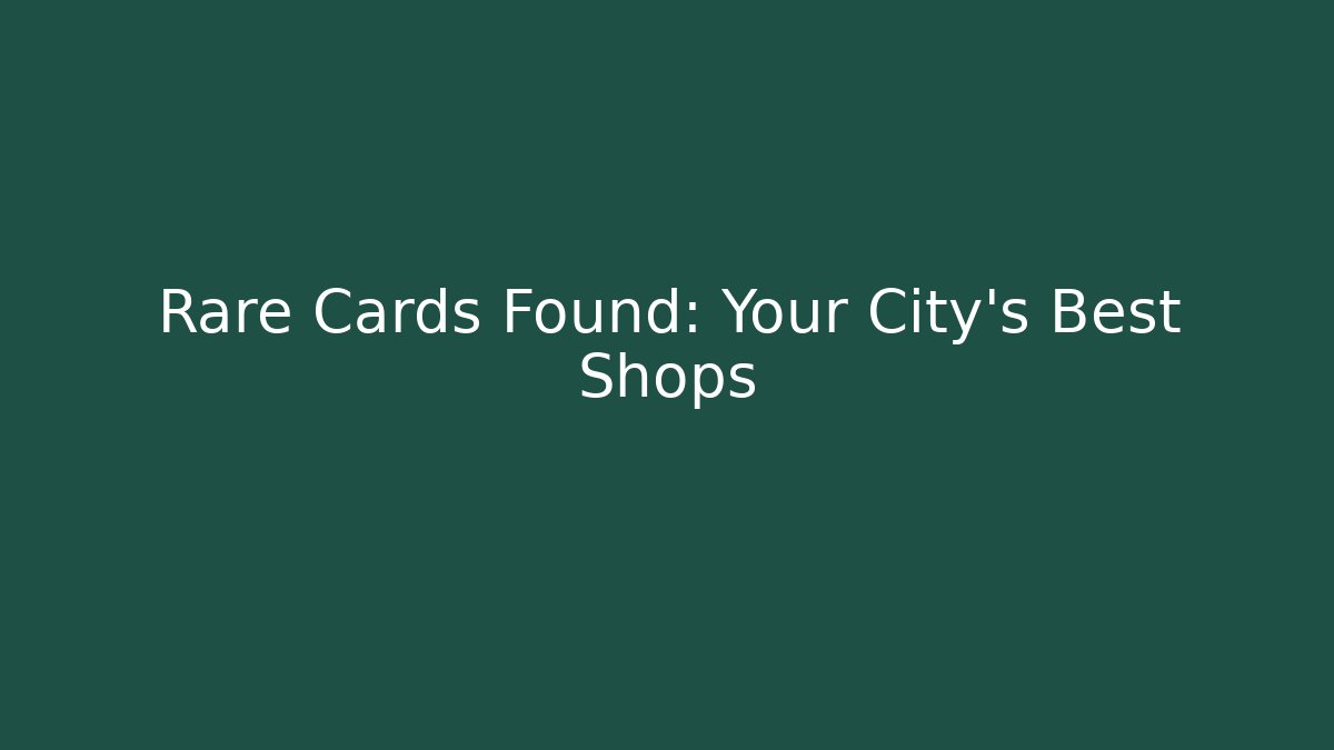Rare Cards Found: Your City's Best Shops