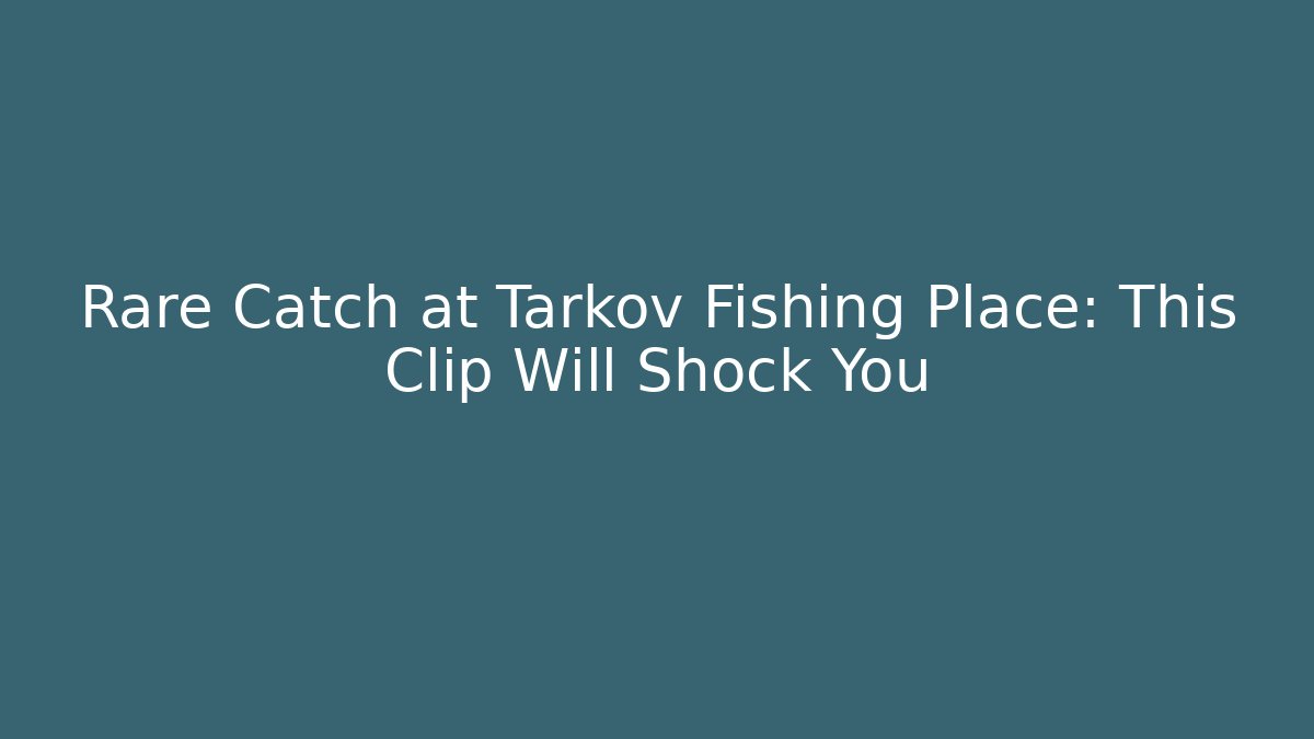 Rare Catch at Tarkov Fishing Place: This Clip Will Shock You
