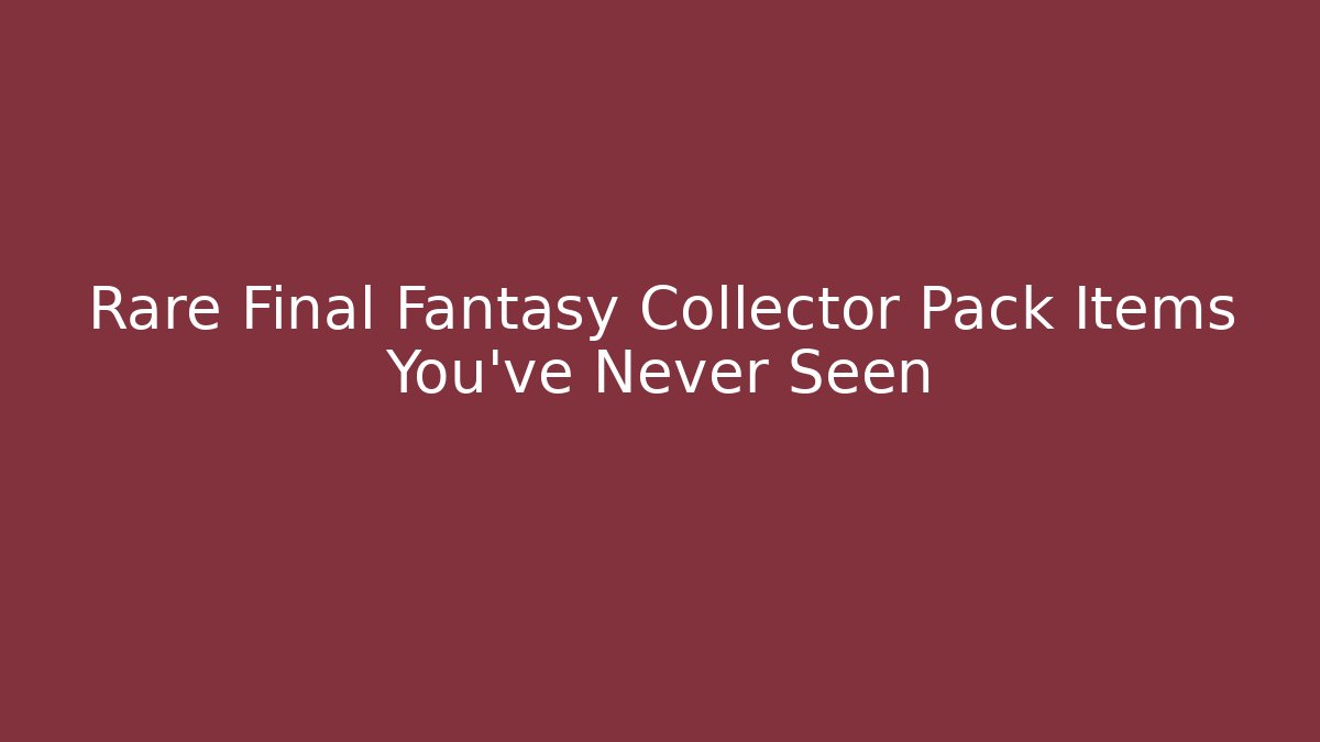 Rare Final Fantasy Collector Pack Items You've Never Seen
