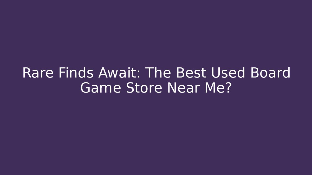 Rare Finds Await: The Best Used Board Game Store Near Me?
