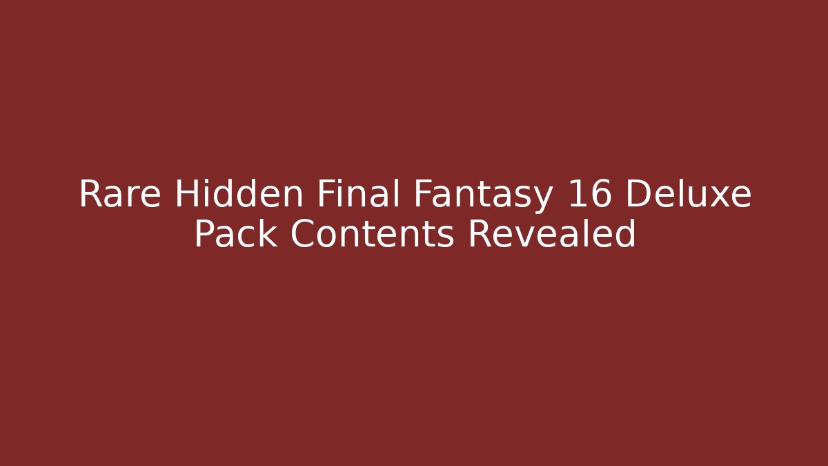 Rare Hidden Final Fantasy 16 Deluxe Pack Contents Revealed