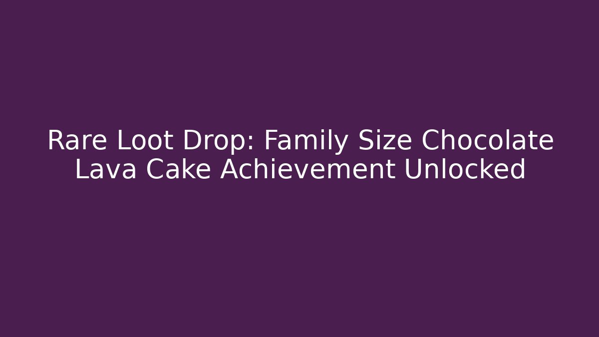 Rare Loot Drop: Family Size Chocolate Lava Cake Achievement Unlocked
