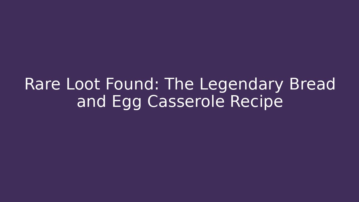 Rare Loot Found: The Legendary Bread and Egg Casserole Recipe